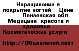 Наращивание и покрытие ногтей  › Цена ­ 500 - Пензенская обл. Медицина, красота и здоровье » Косметические услуги   